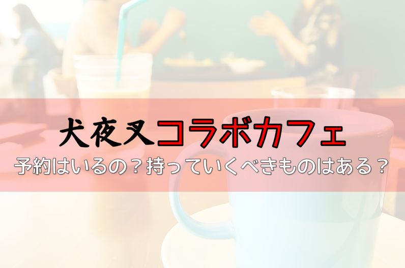 犬夜叉カフェは予約は必要 入店方法や持っていくべき物をチェック よろず情報局