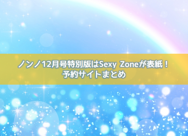 ノンノ12月号特別版はsexy Zoneが表紙 予約サイトまとめ よろず情報局