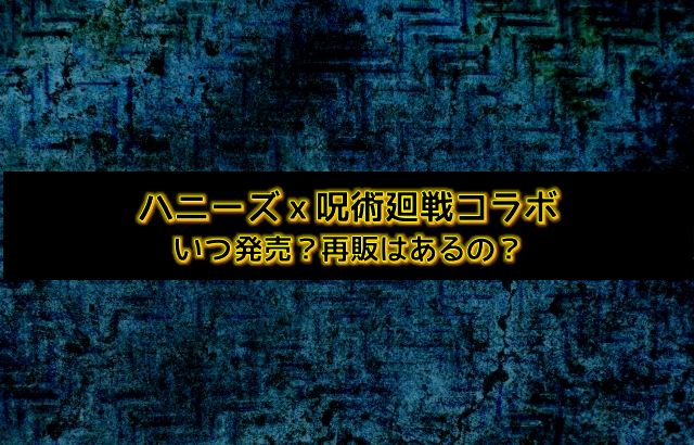 ハニーズｘ呪術廻戦コラボは店舗販売はある 第二弾の内容は よろず情報局